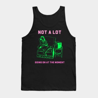 Not a lot Going On at the Moment Tank Top